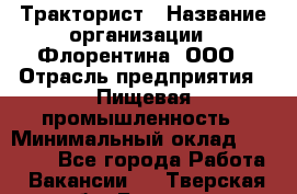 Тракторист › Название организации ­ Флорентина, ООО › Отрасль предприятия ­ Пищевая промышленность › Минимальный оклад ­ 16 276 - Все города Работа » Вакансии   . Тверская обл.,Бежецк г.